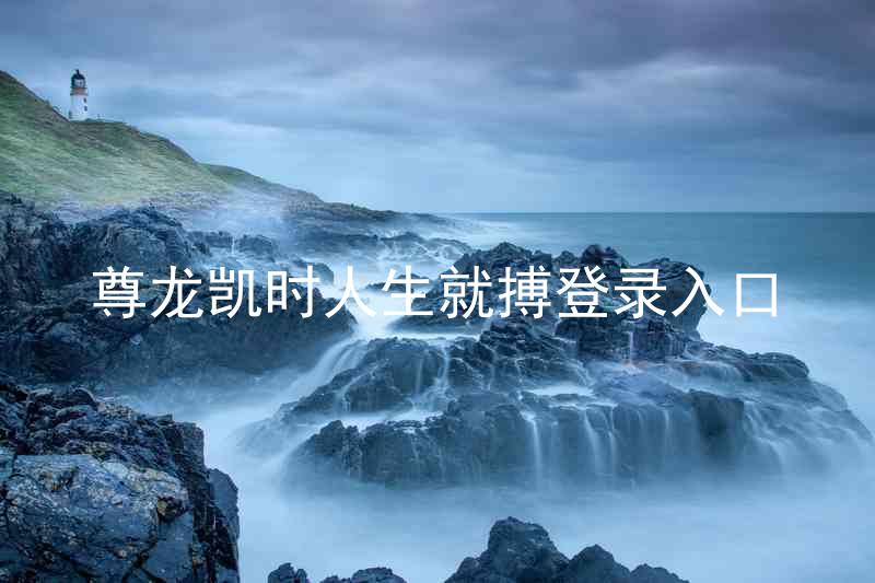 尊龙凯时人生就搏登录入口