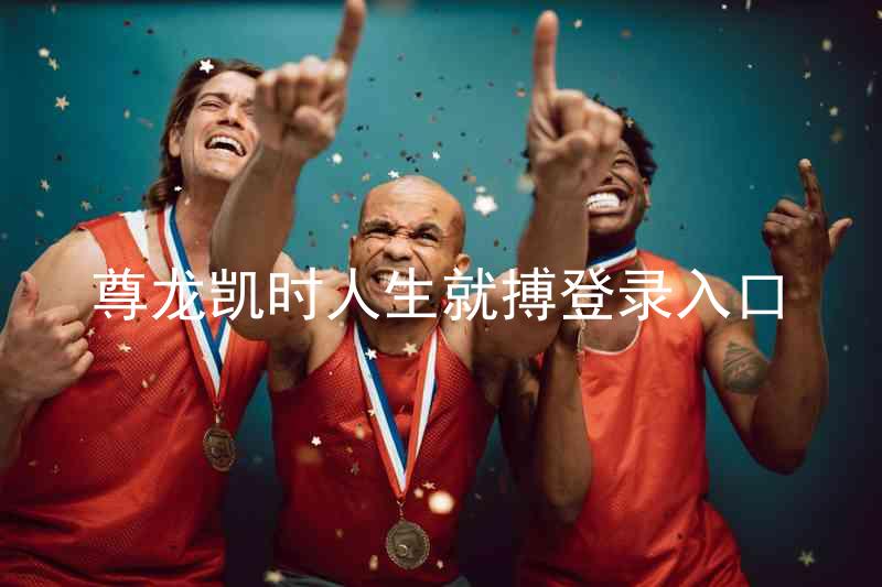 尊龙凯时人生就搏登录入口